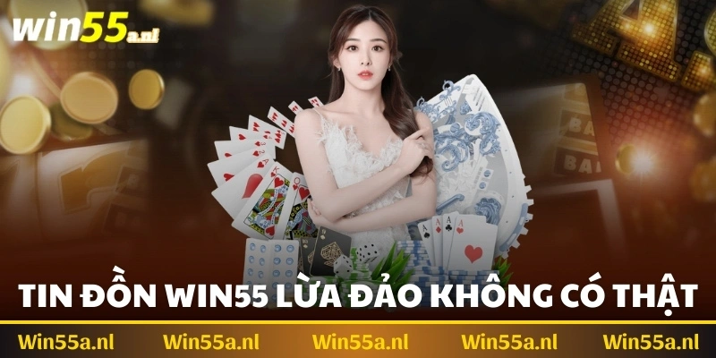 Một số chứng minh cho thấy tin đồn Win55 lừa đảo không có thật